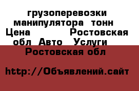 грузоперевозки манипулятора5 тонн › Цена ­ 1 000 - Ростовская обл. Авто » Услуги   . Ростовская обл.